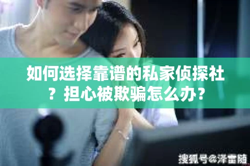 如何选择靠谱的私家侦探社？担心被欺骗怎么办？