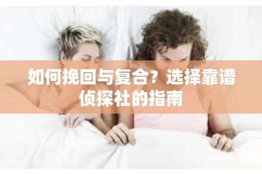 如何挽回与复合？选择靠谱侦探社的指南
