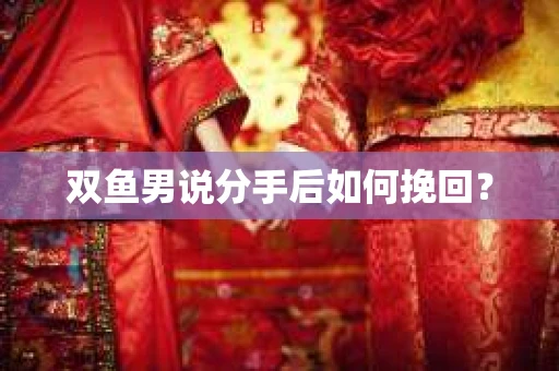 双鱼男说分手后如何挽回？