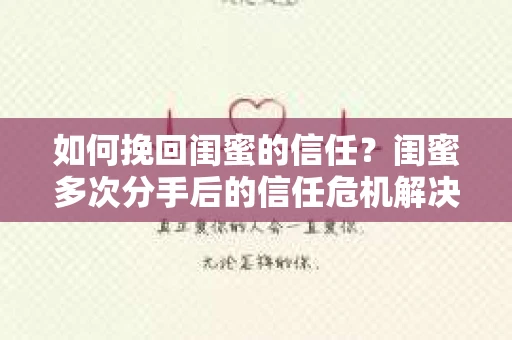 如何挽回闺蜜的信任？闺蜜多次分手后的信任危机解决方案