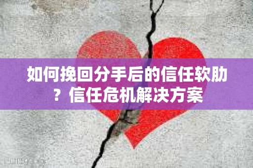 如何挽回分手后的信任软肋？信任危机解决方案