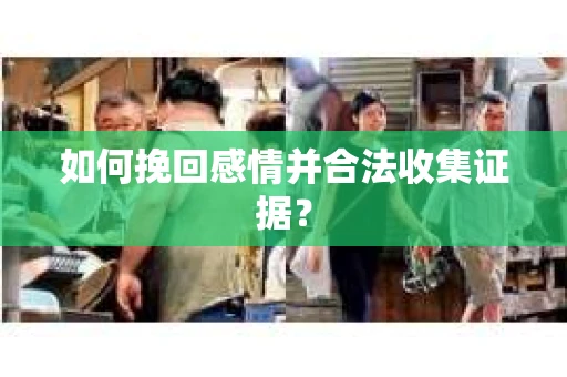 如何挽回感情并合法收集证据？