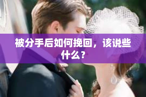 被分手后如何挽回，该说些什么？