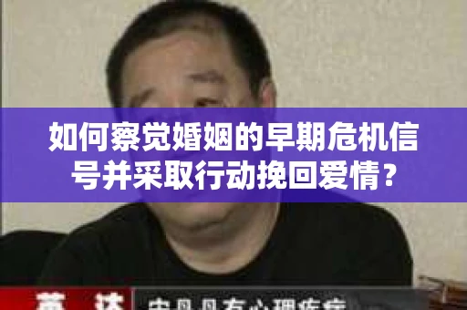 如何察觉婚姻的早期危机信号并采取行动挽回爱情？