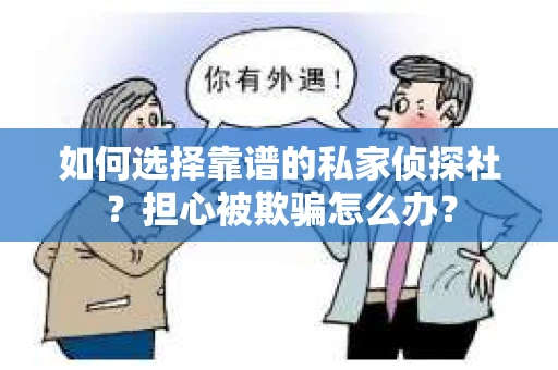 如何选择靠谱的私家侦探社？担心被欺骗怎么办？