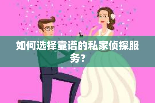 如何选择靠谱的私家侦探服务？