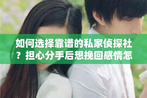 如何选择靠谱的私家侦探社？担心分手后想挽回感情怎么办？