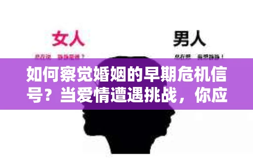 如何察觉婚姻的早期危机信号？当爱情遭遇挑战，你应该怎么办？