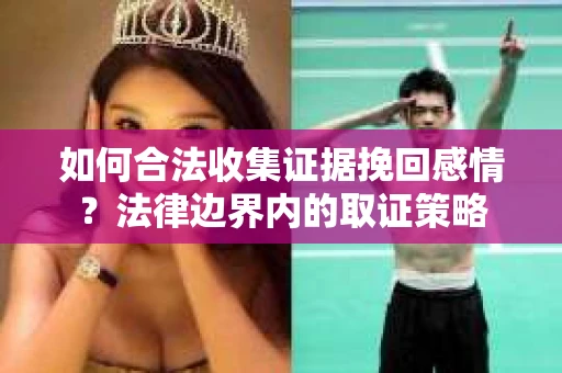 如何合法收集证据挽回感情？法律边界内的取证策略
