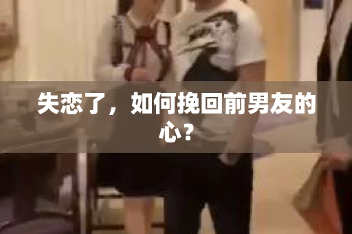 失恋了，如何挽回前男友的心？