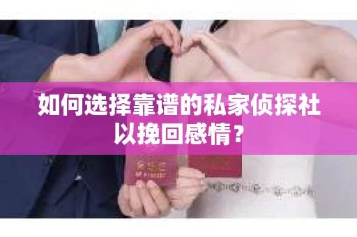 如何选择靠谱的私家侦探社以挽回感情？