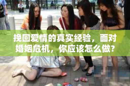 挽回爱情的真实经验，面对婚姻危机，你应该怎么做？