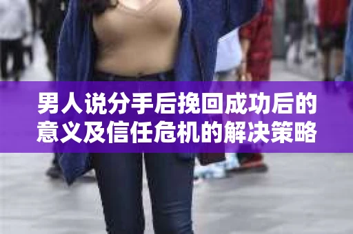 男人说分手后挽回成功后的意义及信任危机的解决策略