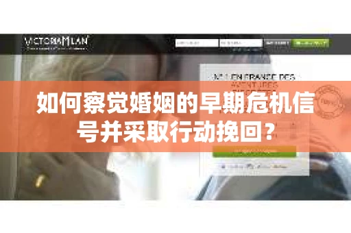 如何察觉婚姻的早期危机信号并采取行动挽回？