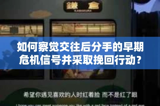 如何察觉交往后分手的早期危机信号并采取挽回行动？
