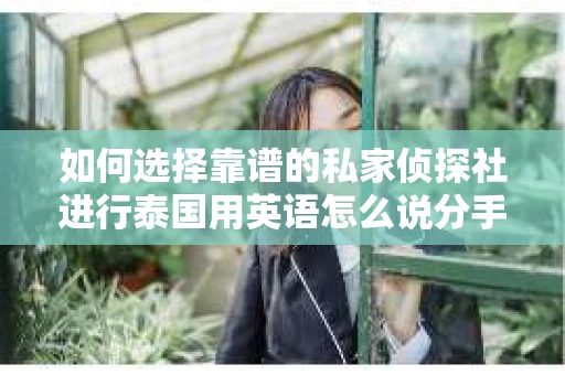如何选择靠谱的私家侦探社进行泰国用英语怎么说分手挽回服务？