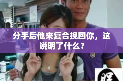 分手后他来复合挽回你，这说明了什么？