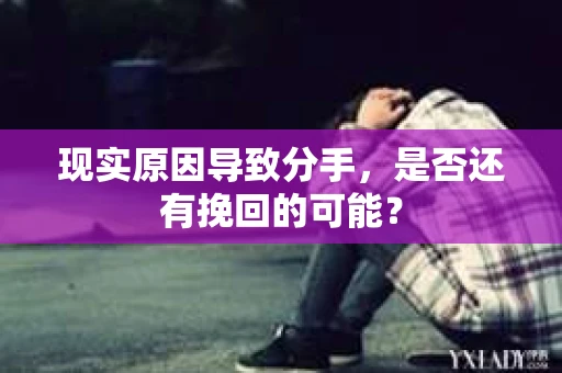 现实原因导致分手，是否还有挽回的可能？
