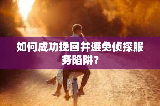 如何成功挽回并避免侦探服务陷阱？
