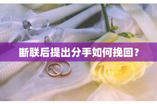 断联后提出分手如何挽回？