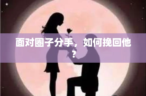 面对圈子分手，如何挽回他？
