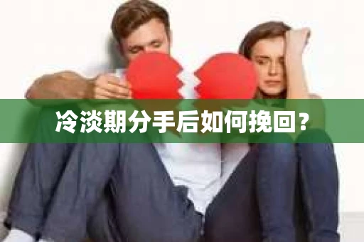 冷淡期分手后如何挽回？