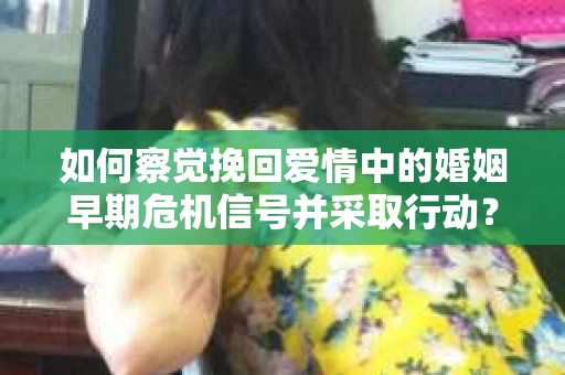 如何察觉挽回爱情中的婚姻早期危机信号并采取行动？
