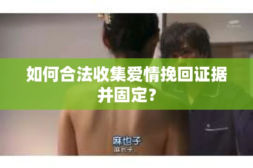 如何合法收集爱情挽回证据并固定？