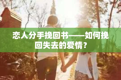 恋人分手挽回书——如何挽回失去的爱情？