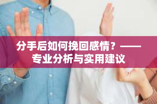 分手后如何挽回感情？——专业分析与实用建议