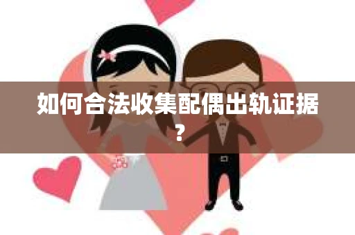 如何合法收集配偶出轨证据？