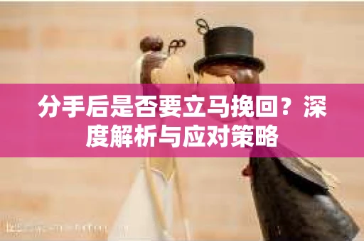 分手后是否要立马挽回？深度解析与应对策略
