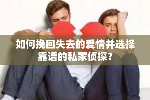 如何挽回失去的爱情并选择靠谱的私家侦探？