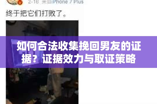 如何合法收集挽回男友的证据？证据效力与取证策略