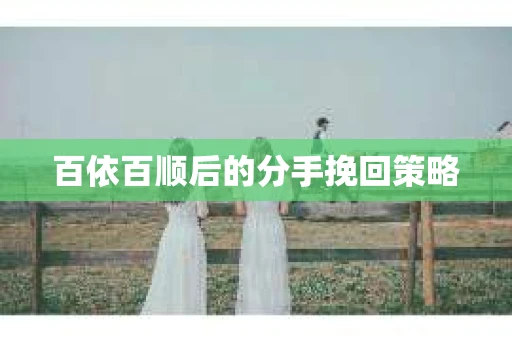 百依百顺后的分手挽回策略