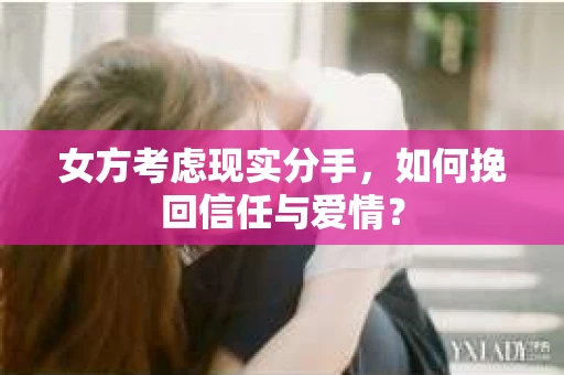 女方考虑现实分手，如何挽回信任与爱情？
