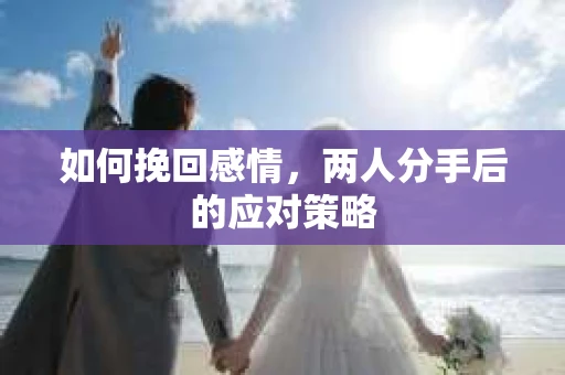 如何挽回感情，两人分手后的应对策略