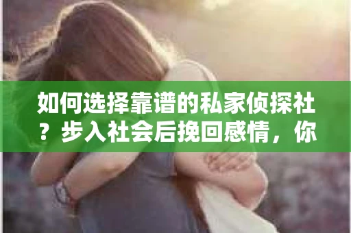 如何选择靠谱的私家侦探社？步入社会后挽回感情，你准备好了吗？