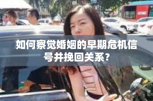 如何察觉婚姻的早期危机信号并挽回关系？