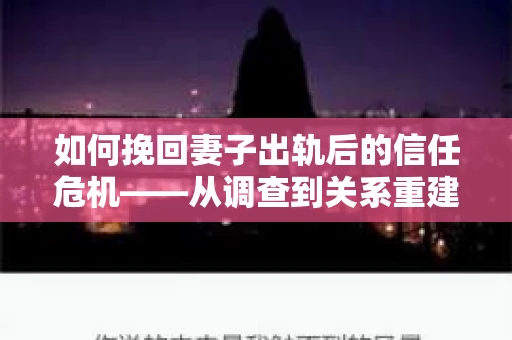 如何挽回妻子出轨后的信任危机——从调查到关系重建的全方位指南