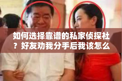 如何选择靠谱的私家侦探社？好友劝我分手后我该怎么办？