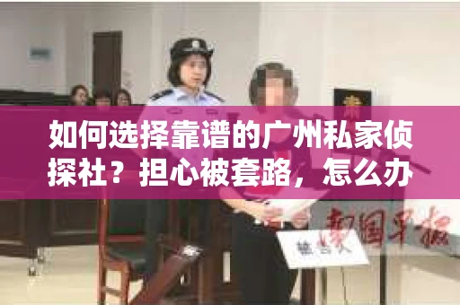 如何选择靠谱的广州私家侦探社？担心被套路，怎么办？