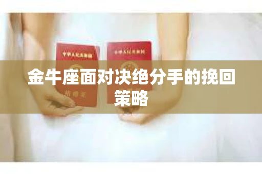 金牛座面对决绝分手的挽回策略
