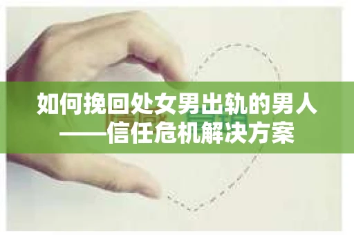 如何挽回处女男出轨的男人——信任危机解决方案
