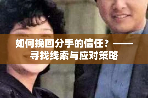 如何挽回分手的信任？——寻找线索与应对策略