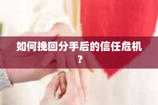 如何挽回分手后的信任危机? 如何挽回分手后的信任危机?