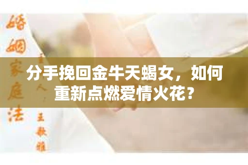 分手挽回金牛天蝎女，如何重新点燃爱情火花？