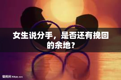 女生说分手，是否还有挽回的余地？