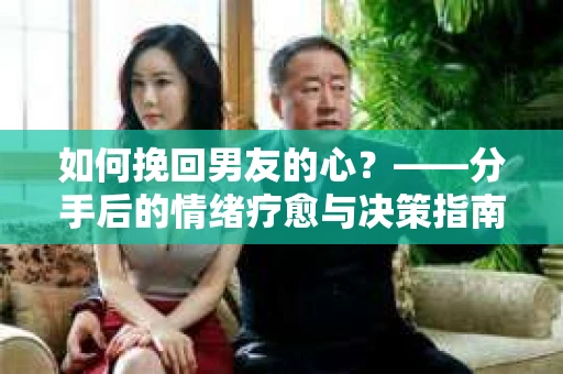 如何挽回男友的心？——分手后的情绪疗愈与决策指南