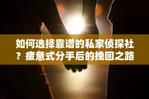 如何选择靠谱的私家侦探社？疲惫式分手后的挽回之路怎么办？
